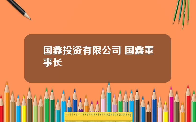 国鑫投资有限公司 国鑫董事长